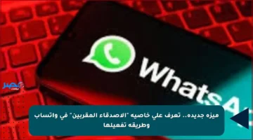 ميزة جديدة.. تعرف على خاصية “الأصدقاء المقربين” في واتساب وطريقة تفعيلها